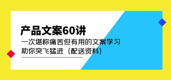 产品文案60讲：一次堪称痛苦但有用的文案学习助你突飞猛进（配送资料）-无痕资源库