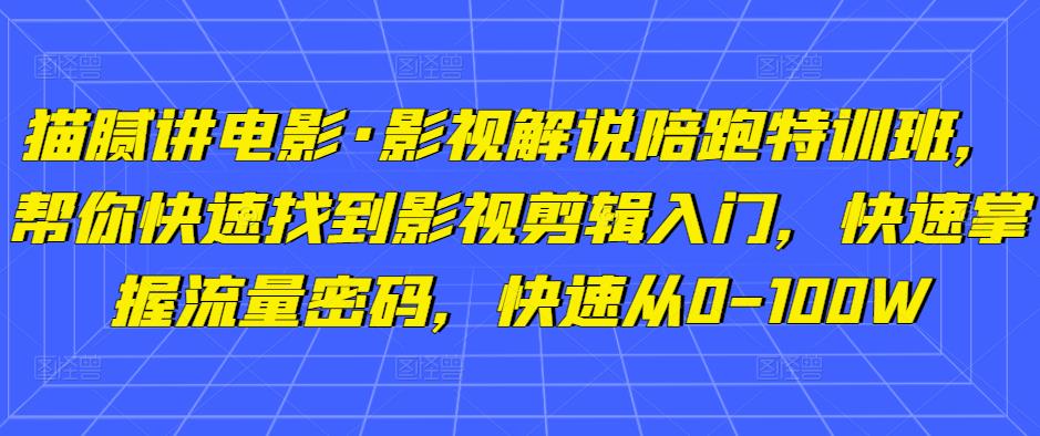 猫腻讲电影·影视解说陪跑特训班，帮你快速找到影视剪辑入门，快速掌握流量密码，快速从0-100W-无痕资源库