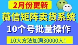 微信矩阵卖货系统，多线程批量养10个微信号，10种加粉落地方法，快速加满3W人卖货！-无痕资源库
