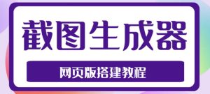 2023最新在线截图生成器源码+搭建视频教程，支持电脑和手机端在线制作生成-无痕资源库