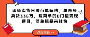 闲鱼卖货日破百单玩法，单账号卖货336万，超简单的0门槛变现项目，简单粗暴来钱快-无痕资源库