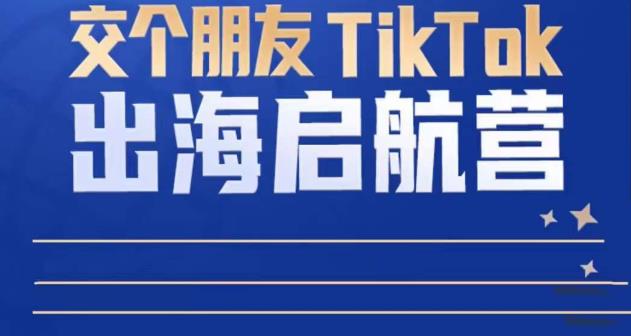TikTok商家出海启航营：教你TikTok跨境电商的底层逻辑，即使是零基础的你也可以快速上手-无痕资源库