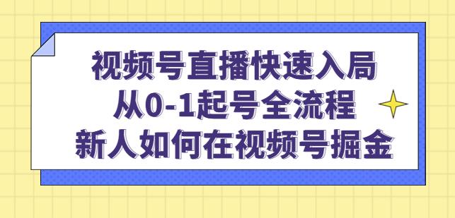 视频号直播快速入局:从0-1起号全流程,新人如何在视频号掘金-无痕资源库