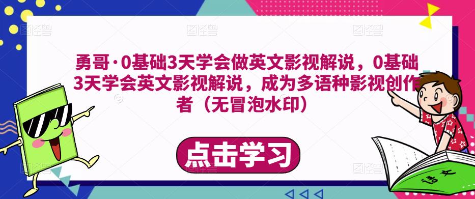 勇哥·0基础3天学会做英文影视解说，0基础3天学会英文影视解说，成为多语种影视创作者-无痕资源库