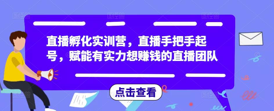 直播孵化实训营,直播手把手起号,赋能有实力想赚钱的直播团队-无痕资源库