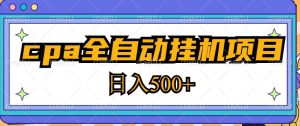 2023最新cpa全自动挂机项目，玩法简单，轻松日入500+【教程+软件】-无痕资源库