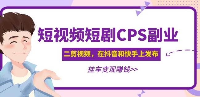 黄岛主·短视频短剧CPS副业项目：二剪视频在抖音和快手上发布，挂车变现-无痕资源库