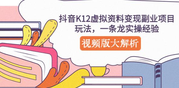 抖音K12虚拟资料变现副业项目玩法，一条龙实操经验，视频版大解析-无痕资源库