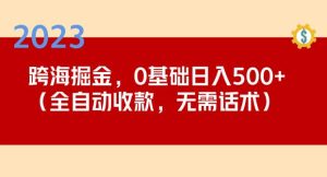 2023跨海掘金长期项目，小白也能日入500+全自动收款无需话术-无痕资源库