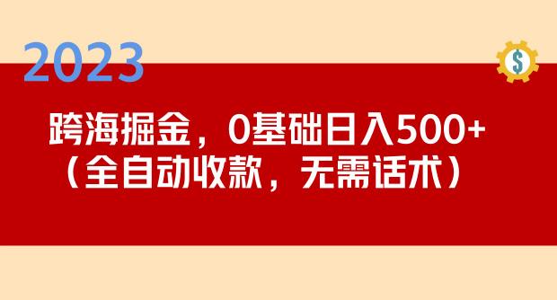2023跨海掘金长期项目，小白也能日入500+全自动收款无需话术-无痕资源库