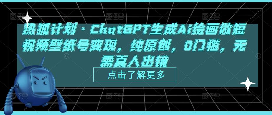 热狐计划·ChatGPT生成Ai绘画做短视频壁纸号变现，纯原创，0门槛，无需真人出镜-无痕资源库