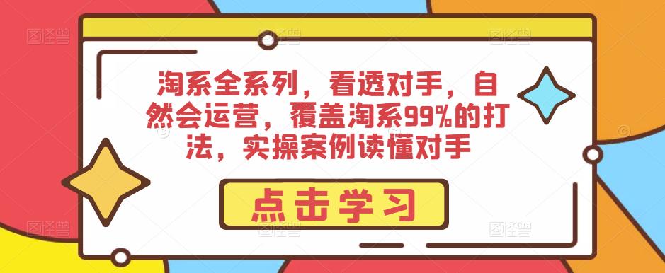 淘系全系列，看透对手，自然会运营，覆盖淘系99%的打法，实操案例读懂对手-无痕资源库