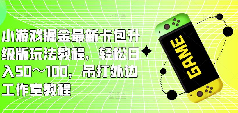 小游戏掘金最新卡包升级版玩法教程，轻松日入50～100，吊打外边工作室教程-无痕资源库