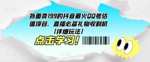 外面卖199的抖音最火QQ号估值项目，直播必备礼物收割机【详细玩法】-无痕资源库
