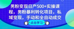 男粉变现日产500+实操课程，男粉暴利转化项目，私域变现，手动和全自动成交-无痕资源库