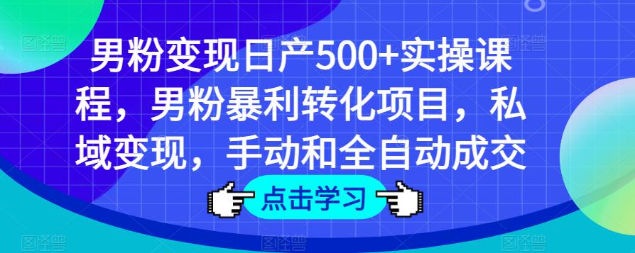 男粉变现日产500+实操课程，男粉暴利转化项目，私域变现，手动和全自动成交-无痕资源库
