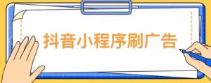 【低保项目】抖音小程序刷广告变现玩法，需要自己动手去刷，多劳多得【详细教程】-无痕资源库