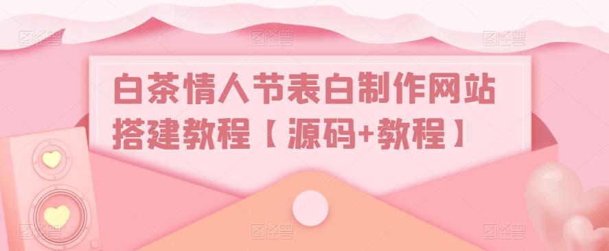 白茶情人节表白制作网站搭建教程【源码+教程】-无痕资源库