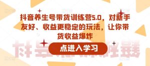 抖音养生号带货训练营5.0，对新手友好、收益更稳定的玩法，让你带货收益爆炸-无痕资源库