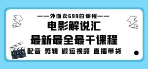 外面卖699的电影解说汇最新最全最干课程：电影配音剪辑搬运视频直播带货-无痕资源库