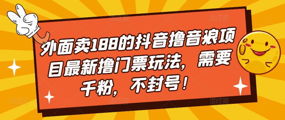 外面卖188的抖音撸音浪项目最新撸门票玩法，需要千粉，不封号！-无痕资源库