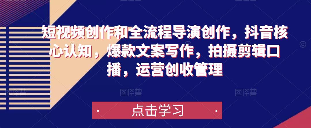 短视频创作和全流程导演创作，抖音核心认知，爆款文案写作，拍摄剪辑口播，运营创收管理-无痕资源库