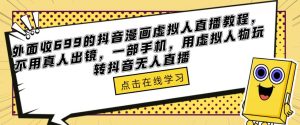 外面收699的抖音漫画虚拟人直播教程，不用真人出镜，一部手机，用虚拟人物玩转抖音无人直播-无痕资源库