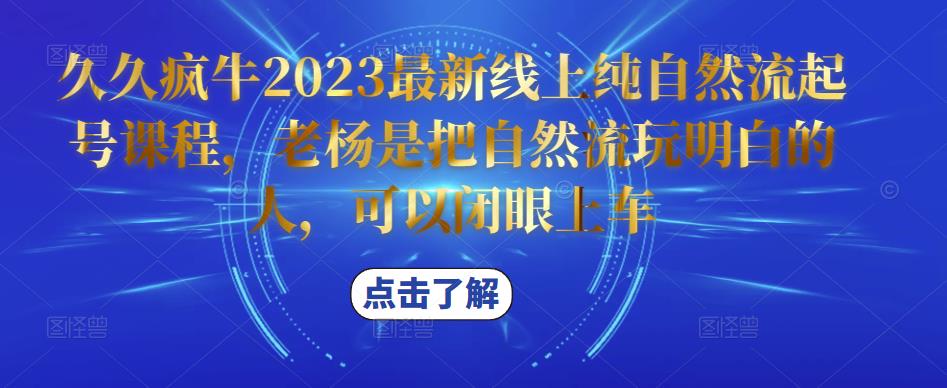 久久疯牛2023最新线上纯自然流起号课程，老杨是把自然流玩明白的人，可以闭眼上车-无痕资源库