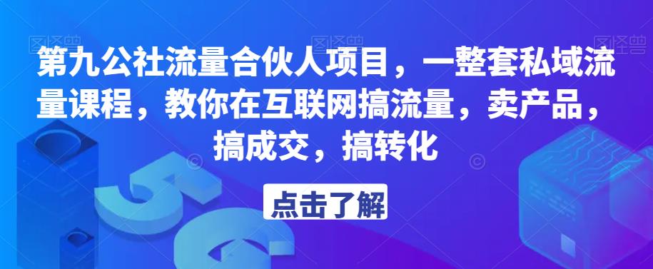 第九公社流量合伙人项目，一整套私域流量课程，教你在互联网搞流量，卖产品，搞成交，搞转化-无痕资源库