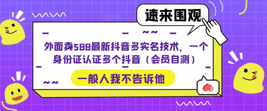 外面卖588最新抖音多实名技术，一个身份证认证多个抖音（会员自测）-无痕资源库