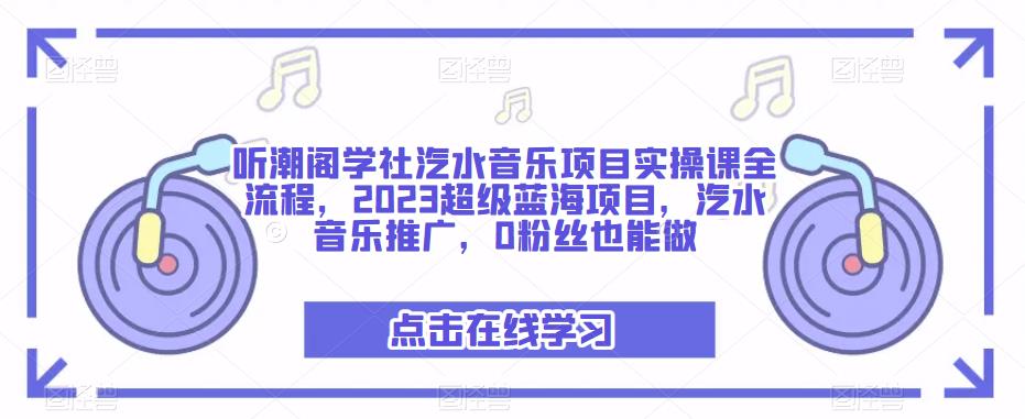 听潮阁学社汽水音乐项目实操课全流程，2023超级蓝海项目，汽水音乐推广，0粉丝也能做-无痕资源库