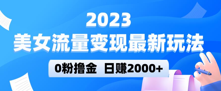 2023美女流量变现最新玩法，0粉撸金，日赚2000+，实测日引流300+-无痕资源库