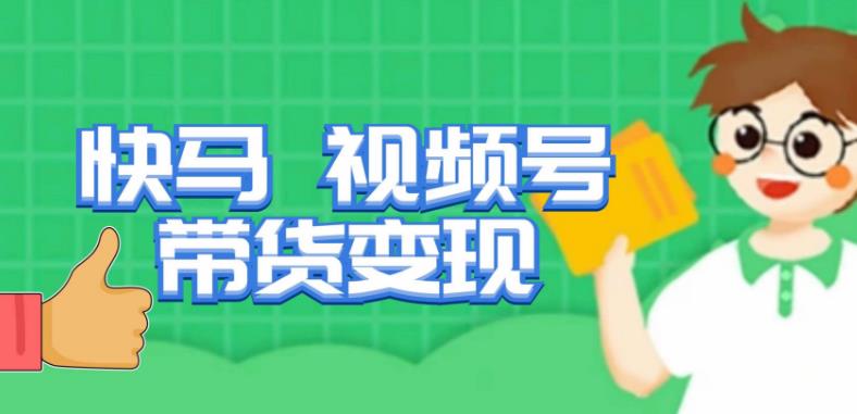 快马视频号带货变现课，货趋势分析，带货的进阶路线，变现模式拆解-无痕资源库