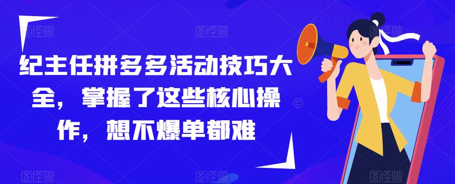 纪主任拼多多活动技巧大全，掌握了这些核心操作，想不爆单都难-无痕资源库