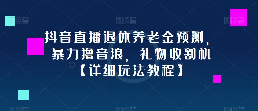 抖音直播退休养老金预测，暴力撸音浪，礼物收割机【详细玩法教程】-无痕资源库