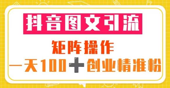 抖音图文引流矩阵操作一天100+创业精准粉（5节视频课+素材模板）-无痕资源库