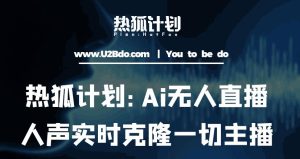 热狐计划：Ai无人直播实时克隆一切主播·无人直播新时代（包含所有使用到的软件）-无痕资源库