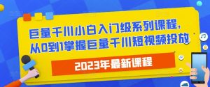 2023最新巨量千川小白入门级系列课程，从0到1掌握巨量千川短视频投放-无痕资源库
