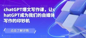 chatGPT爆文写作课，让chatGPT成为我们的自媒体写作的印钞机-无痕资源库