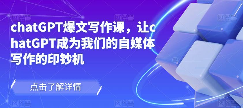 chatGPT爆文写作课，让chatGPT成为我们的自媒体写作的印钞机-无痕资源库