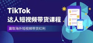 2023最新TikTok达人短视频带货课程，赢取海外短视频带货红利-无痕资源库