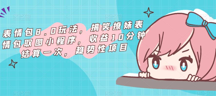 表情包8.0玩法，搞笑撩妹表情包取图小程序，收益10分钟结算一次，趋势性项目-无痕资源库
