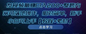发视频躺赚日入200+整套方案可落地操作,相对简单,新手小白可上手【教程+素材】-无痕资源库