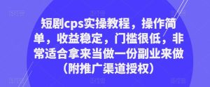 短剧cps实操教程，操作简单，收益稳定，门槛很低，非常适合拿来当做一份副业来做（附推广渠道授权）-无痕资源库