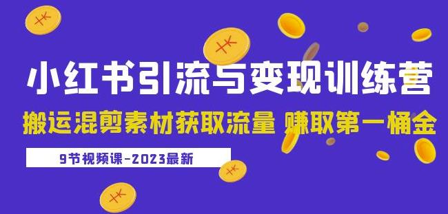 2023小红书引流与变现训练营：搬运混剪素材获取流量赚取第一桶金（9节课）-无痕资源库