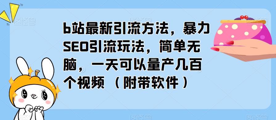 b站最新引流方法，暴力SEO引流玩法，简单无脑，一天可以量产几百个视频（附带软件）-无痕资源库
