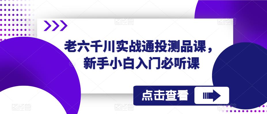 老六千川实战通投测品课，新手小白入门必听课-无痕资源库