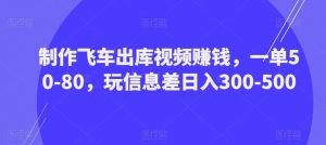 制作飞车出库视频赚钱,一单50-80,玩信息差日入300-500-无痕资源库