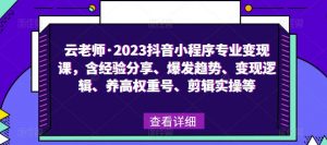 云老师·2023抖音小程序专业变现课,含经验分享、爆发趋势、变现逻辑、养高权重号、剪辑实操等-无痕资源库