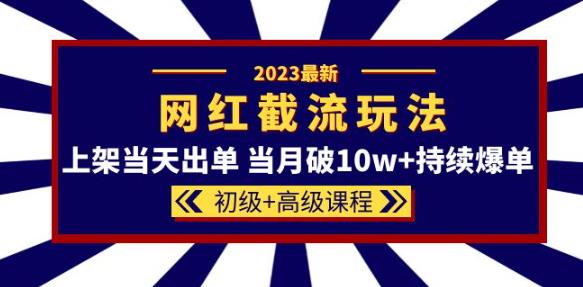 2023网红·同款截流玩法【初级+高级课程】上架当天出单当月破10w+持续爆单-无痕资源库
